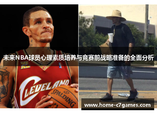 未来NBA球员心理素质培养与竞赛前战略准备的全面分析