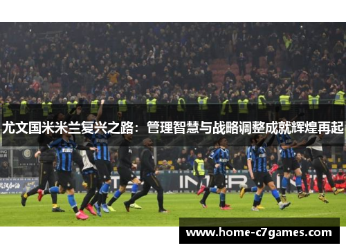 尤文国米米兰复兴之路：管理智慧与战略调整成就辉煌再起