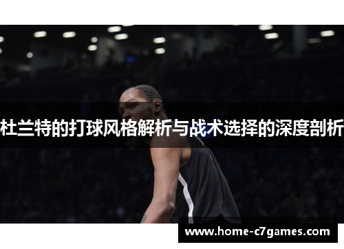杜兰特的打球风格解析与战术选择的深度剖析