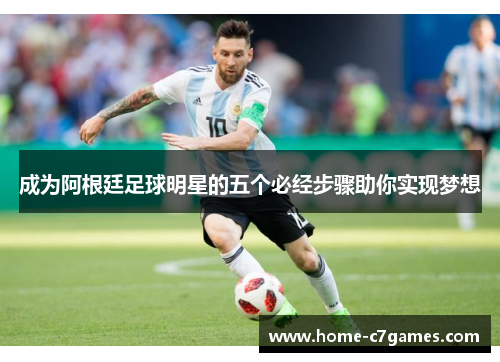 成为阿根廷足球明星的五个必经步骤助你实现梦想