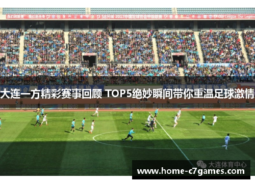 大连一方精彩赛事回顾 TOP5绝妙瞬间带你重温足球激情