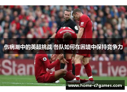 伤病潮中的英超挑战 各队如何在困境中保持竞争力
