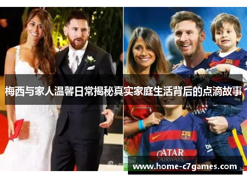 梅西与家人温馨日常揭秘真实家庭生活背后的点滴故事