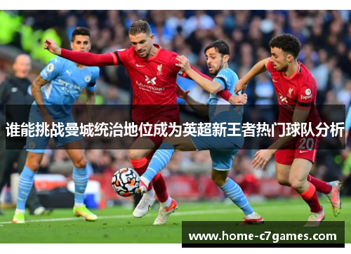 谁能挑战曼城统治地位成为英超新王者热门球队分析