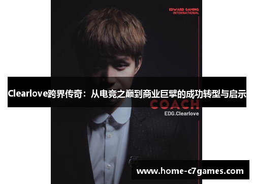 Clearlove跨界传奇：从电竞之巅到商业巨擘的成功转型与启示