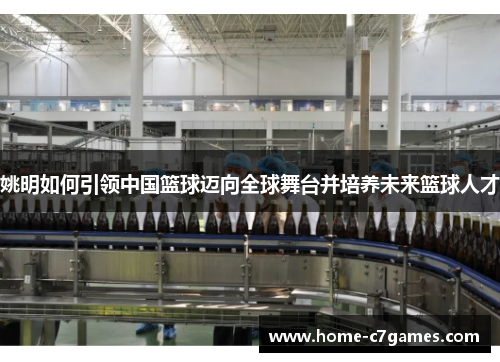 姚明如何引领中国篮球迈向全球舞台并培养未来篮球人才