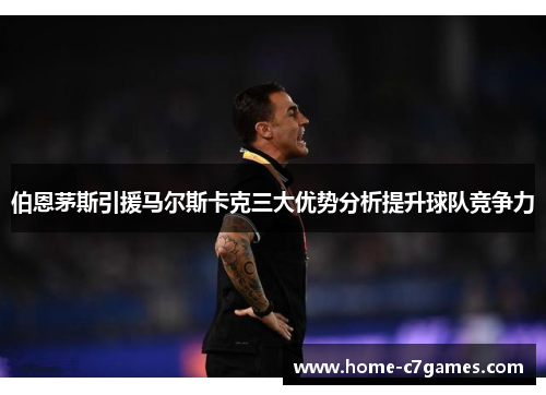 伯恩茅斯引援马尔斯卡克三大优势分析提升球队竞争力