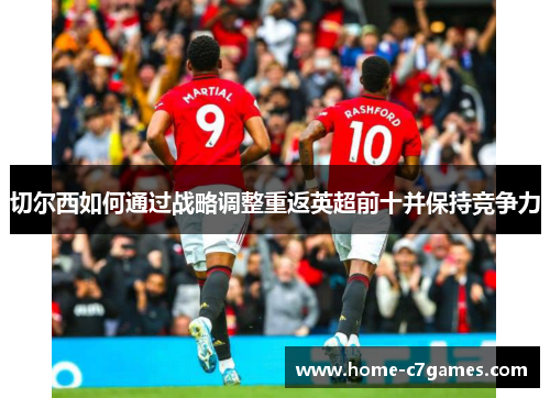 切尔西如何通过战略调整重返英超前十并保持竞争力