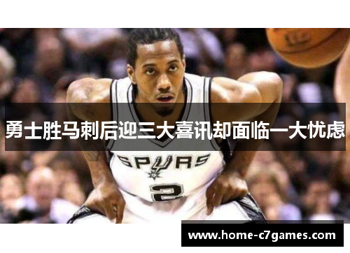 勇士胜马刺后迎三大喜讯却面临一大忧虑