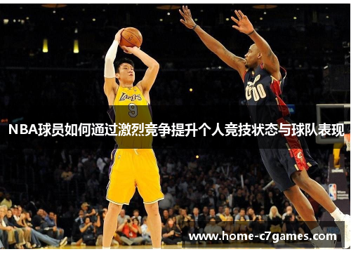NBA球员如何通过激烈竞争提升个人竞技状态与球队表现