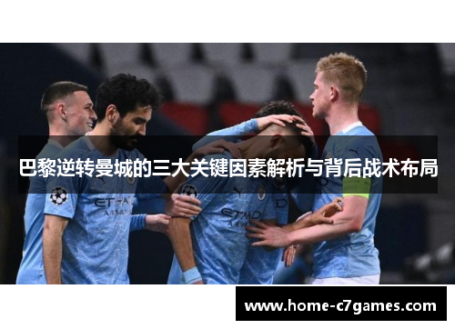 巴黎逆转曼城的三大关键因素解析与背后战术布局
