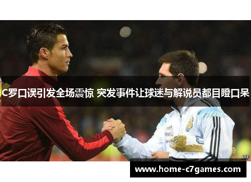 C罗口误引发全场震惊 突发事件让球迷与解说员都目瞪口呆