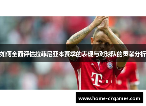 如何全面评估拉菲尼亚本赛季的表现与对球队的贡献分析