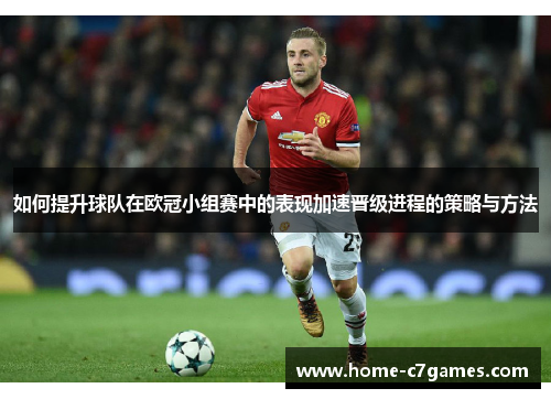 如何提升球队在欧冠小组赛中的表现加速晋级进程的策略与方法