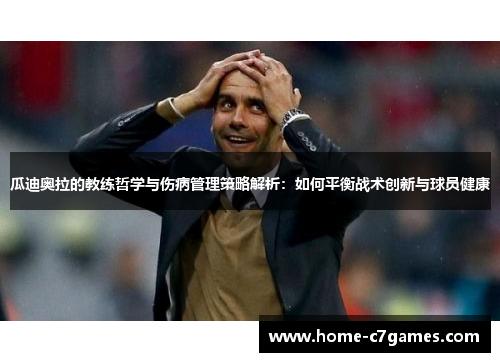 瓜迪奥拉的教练哲学与伤病管理策略解析：如何平衡战术创新与球员健康