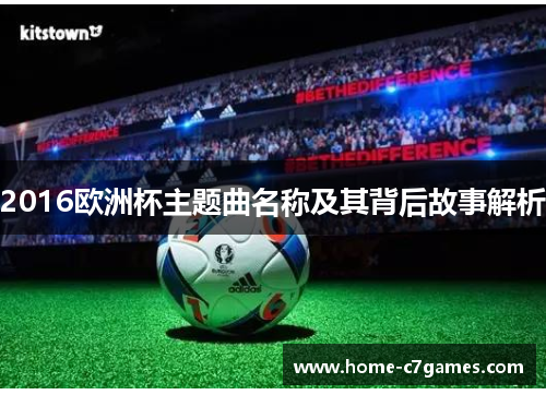 2016欧洲杯主题曲名称及其背后故事解析