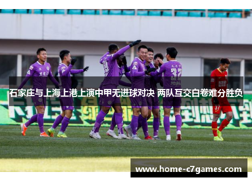 石家庄与上海上港上演中甲无进球对决 两队互交白卷难分胜负
