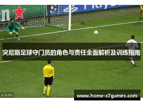 突尼斯足球守门员的角色与责任全面解析及训练指南
