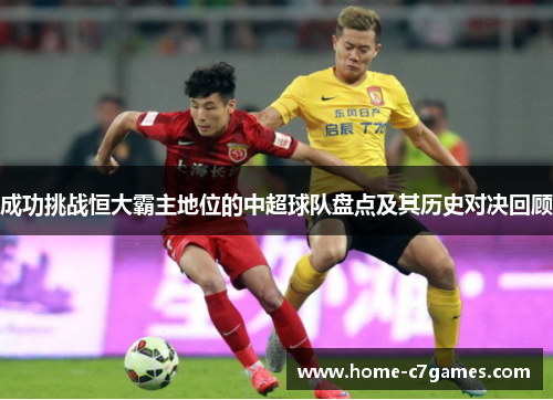 成功挑战恒大霸主地位的中超球队盘点及其历史对决回顾