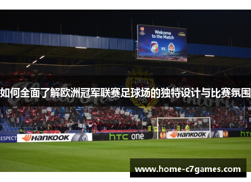 如何全面了解欧洲冠军联赛足球场的独特设计与比赛氛围
