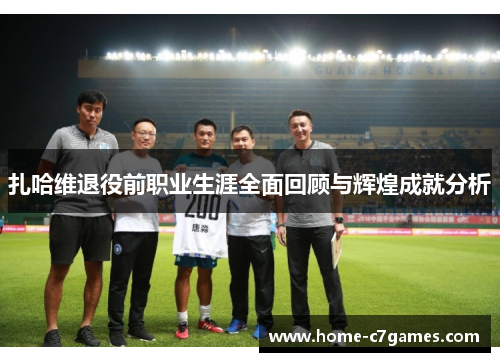扎哈维退役前职业生涯全面回顾与辉煌成就分析