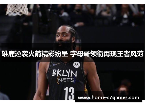 雄鹿逆袭火箭精彩纷呈 字母哥领衔再现王者风范