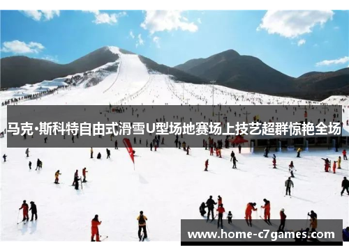 马克·斯科特自由式滑雪U型场地赛场上技艺超群惊艳全场