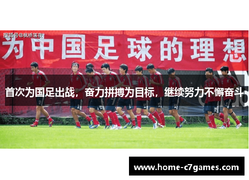 首次为国足出战，奋力拼搏为目标，继续努力不懈奋斗