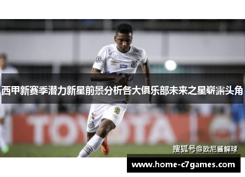西甲新赛季潜力新星前景分析各大俱乐部未来之星崭露头角