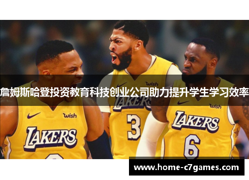 詹姆斯哈登投资教育科技创业公司助力提升学生学习效率