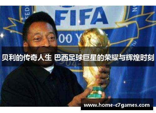贝利的传奇人生 巴西足球巨星的荣耀与辉煌时刻