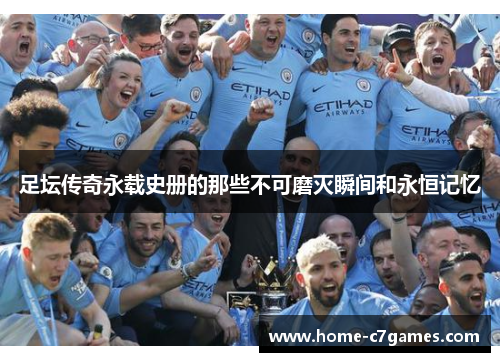 足坛传奇永载史册的那些不可磨灭瞬间和永恒记忆