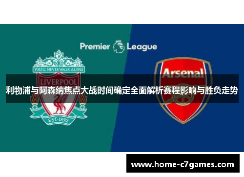利物浦与阿森纳焦点大战时间确定全面解析赛程影响与胜负走势