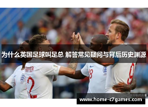 为什么英国足球叫足总 解答常见疑问与背后历史渊源