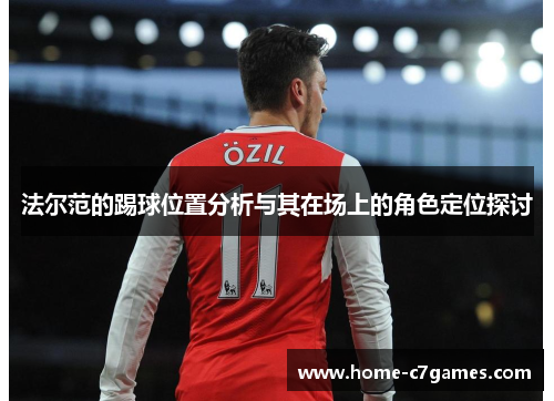 法尔范的踢球位置分析与其在场上的角色定位探讨