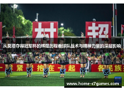 从莫塔夺得冠军杯的辉煌历程看球队战术与精神力量的深层影响 从莫塔夺得冠军杯的辉煌历程看球队战术与精神力量的深层影响