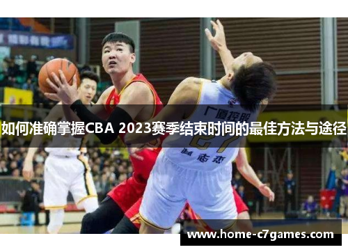 如何准确掌握CBA 2023赛季结束时间的最佳方法与途径