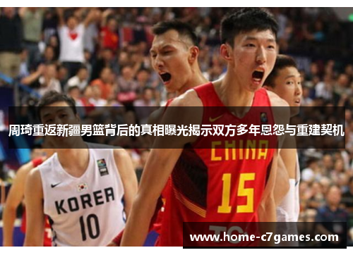 周琦重返新疆男篮背后的真相曝光揭示双方多年恩怨与重建契机