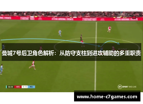 曼城7号后卫角色解析:从防守支柱到进攻辅助的多重职责 曼城7号后卫角色解析:从防守支柱到进攻辅助的多重职责