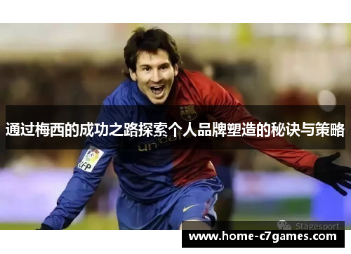通过梅西的成功之路探索个人品牌塑造的秘诀与策略