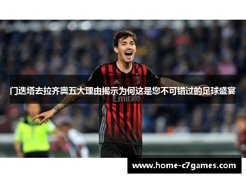 门迭塔去拉齐奥五大理由揭示为何这是您不可错过的足球盛宴