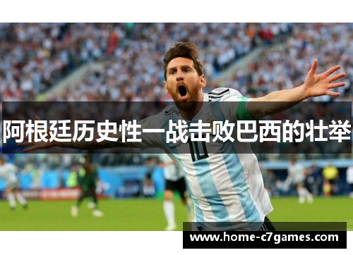 阿根廷历史性一战击败巴西的壮举 阿根廷历史性一战击败巴西的壮举