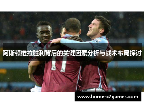 阿斯顿维拉胜利背后的关键因素分析与战术布局探讨 阿斯顿维拉胜利背后的关键因素分析与战术布局探讨