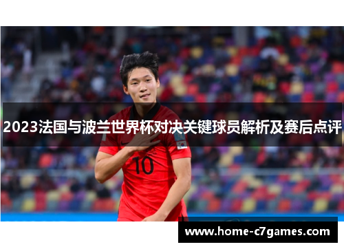 2023法国与波兰世界杯对决关键球员解析及赛后点评 2023法国与波兰世界杯对决关键球员解析及赛后点评