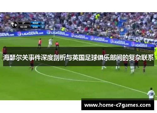 海瑟尔关事件深度剖析与英国足球俱乐部间的复杂联系 海瑟尔关事件深度剖析与英国足球俱乐部间的复杂联系