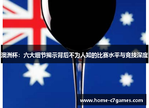 澳洲杯:六大细节揭示背后不为人知的比赛水平与竞技深度 澳洲杯:六大细节揭示背后不为人知的比赛水平与竞技深度