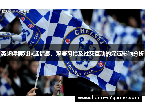 英超停摆对球迷情感、观赛习惯及社交互动的深远影响分析 英超停摆对球迷情感、观赛习惯及社交互动的深远影响分析