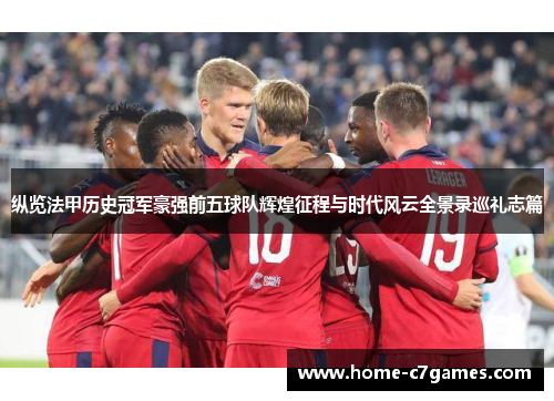 纵览法甲历史冠军豪强前五球队辉煌征程与时代风云全景录巡礼志篇 纵览法甲历史冠军豪强前五球队辉煌征程与时代风云全景录巡礼志篇