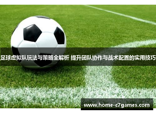 足球虚拟队玩法与策略全解析 提升团队协作与战术配置的实用技巧 足球虚拟队玩法与策略全解析 提升团队协作与战术配置的实用技巧