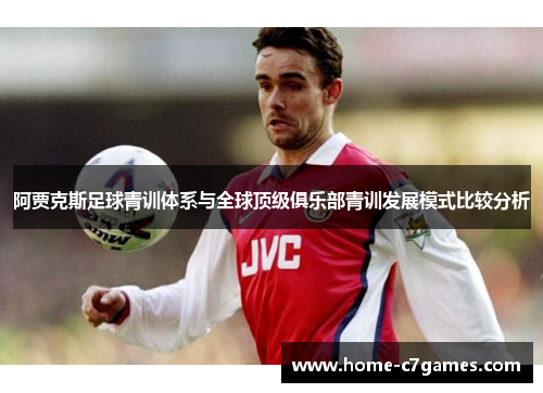 阿贾克斯足球青训体系与全球顶级俱乐部青训发展模式比较分析